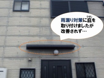 【雨漏り調査内容】庇を取り付けたが雨漏りは改善されない